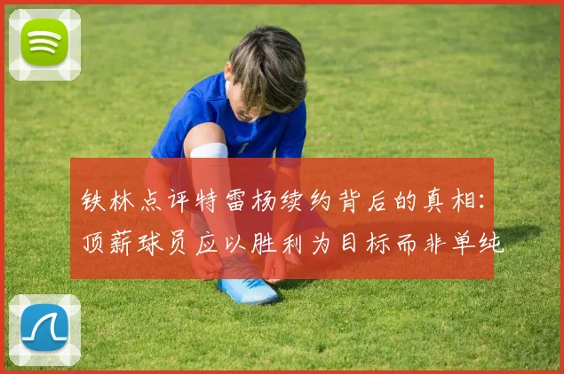 铁林点评特雷杨续约背后的真相：顶薪球员应以胜利为目标而非单纯数据